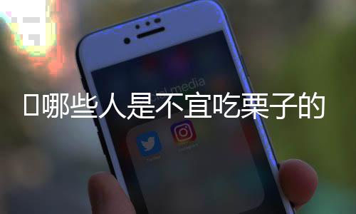 ​哪些人是不宜吃栗子的