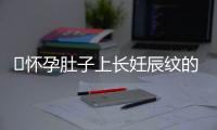 ​怀孕肚子上长妊辰纹的原因及预防方法