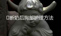 ​断奶后胸部护理方法