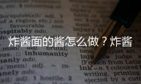 炸酱面的酱怎么做？炸酱面的家常做法