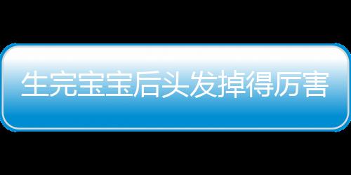 生完宝宝后头发掉得厉害怎么办