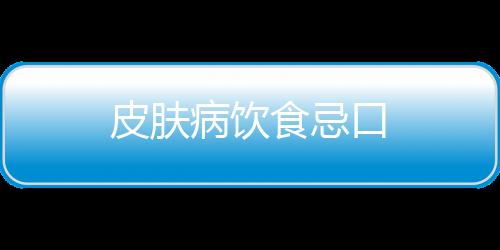 皮肤病饮食忌口