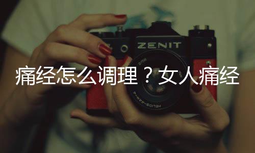 痛经怎么调理？女人痛经的调理方法