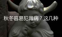 秋冬容易犯胃病？这几种方法帮助你捍“胃”健康