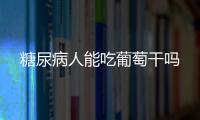 糖尿病人能吃葡萄干吗