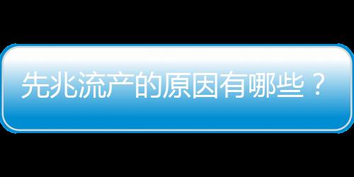 先兆流产的原因有哪些？如何预防先兆流产