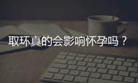 取环真的会影响怀孕吗？