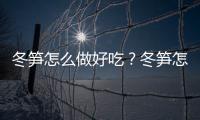 冬笋怎么做好吃？冬笋怎么吃最有营养