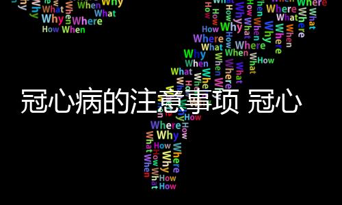 冠心病的注意事项 冠心病患者4大饮食禁忌