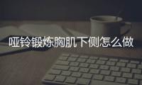 哑铃锻炼胸肌下侧怎么做