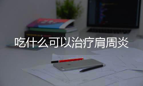 吃什么可以治疗肩周炎