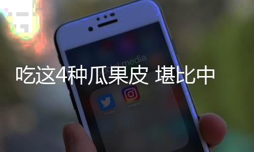 吃这4种瓜果皮 堪比中医艾灸