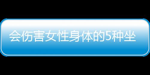 会伤害女性身体的5种坐姿 推荐女性正确的坐姿