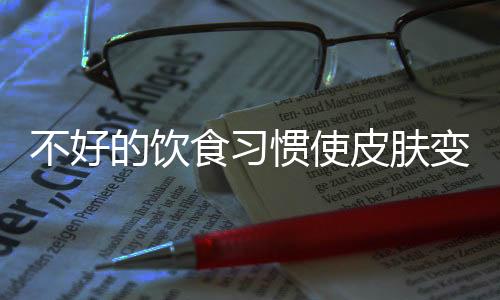 不好的饮食习惯使皮肤变差 七种食物有效改善肤色