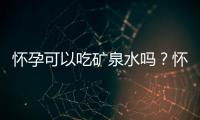 怀孕可以吃矿泉水吗？怀孕吃什么比较好