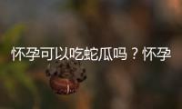 怀孕可以吃蛇瓜吗？怀孕吃什么比较好