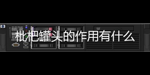 枇杷罐头的作用有什么