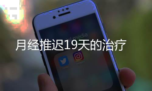 月经推迟19天的治疗