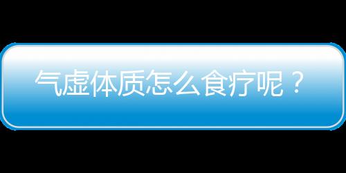 气虚体质怎么食疗呢？