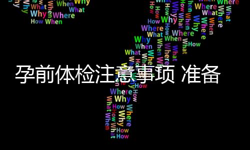 孕前体检注意事项 准备怀孕前注意事项