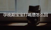 孕晚期宝宝打嗝是怎么回事？