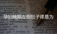 孕妇晚期左侧肚子疼是为什么呢