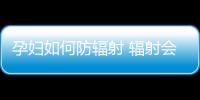 孕妇如何防辐射 辐射会带来的四大危害