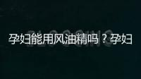 孕妇能用风油精吗？孕妇可以用风油精吗