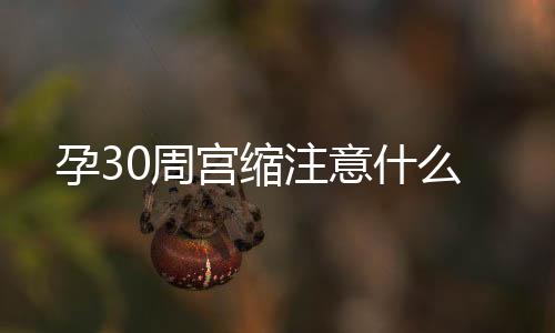 孕30周宫缩注意什么