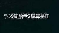 孕39周胎盘2级算是正常吗