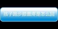 孩子跑步膝盖疼是怎么回事