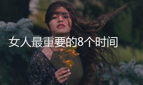 女人最重要的8个时间 你都懂？