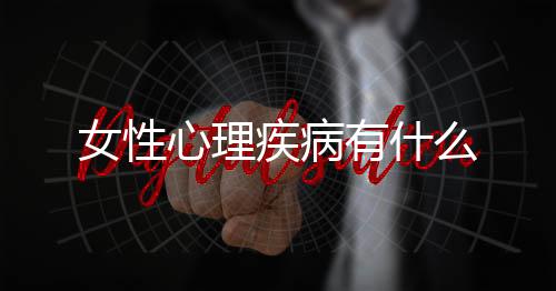 女性心理疾病有什么