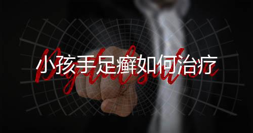 小孩手足癣如何治疗