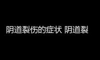 阴道裂伤的症状 阴道裂伤怎么治疗