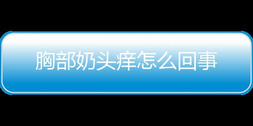 胸部奶头痒怎么回事