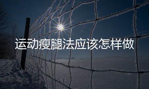 运动瘦腿法应该怎样做