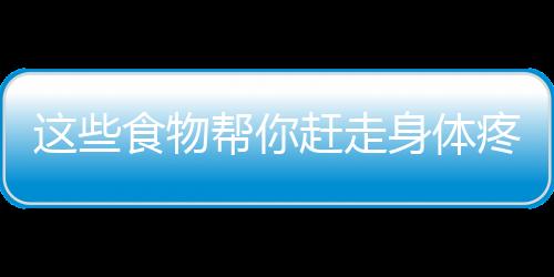 这些食物帮你赶走身体疼痛