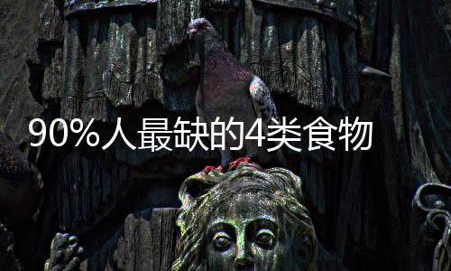 90%人最缺的4类食物 让你减寿10年